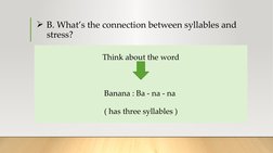 B. What’s the connection between syllables and 
stress?
Think about the word
Banana : Ba - na - na 
( has three syllables )
