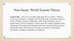 Non-linear: World System Theory
• Land Grabs – These are currently happening all over Africa – Where a 
western government or
