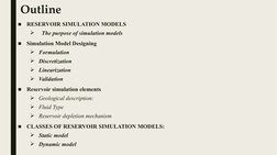 Outline
■
RESERVOIR SIMULATION MODELS
  The purpose of simulation models
■
Simulation Model Designing
Formulation
Discreti