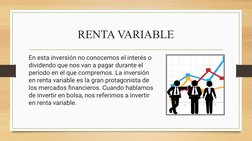 RENTA VARIABLE
En esta inversión no conocemos el interés o 
dividendo que nos van a pagar durante el 
período en el que compr