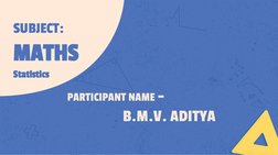 SUBJECT:
MATHS
Statistics
PARTICIPANT NAME –
B.M.V. ADITYA
