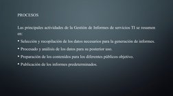 PROCESOS
Las principales actividades de la Gestión de Informes de servicios TI se resumen 
en:
• Selección y recopilación de