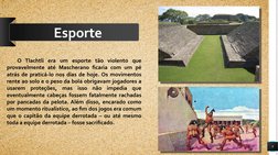 9
Esporte
O Tlachtli era um esporte tão violento que 
provavelmente até Mascherano ficaria com um pé 
atrás de praticá-lo nos
