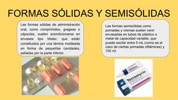 FORMAS SÓLIDAS Y SEMISÓLIDAS
Las formas sólidas de administración 
oral, como comprimidos, grageas o 
cápsulas, suelen acondi