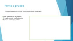 Ponte a prueba
Dibuja la figura geométrica que cumple las siguientes condiciones:
• Tiene más lados que un triángulo.
• Se pu