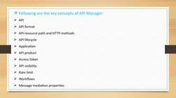Following are the key concepts of API Manager:
API
API format
API resource path and HTTP methods
API lifecycle
Applicat