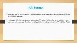 API Format
Open API Specification (OAS, a.k.a Swagger) format is the underneath representation of an API 
in WSO2 API Manage