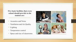 Five basic facilities that every 
school should provide to the 
student are: 
• Acoustics and Noise
• Ventilation and Air Qua