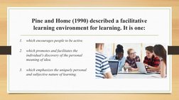 Pine and Home (1990) described a facilitative 
learning environment for learning. It is one:
1.
which encourages people to be