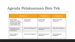Agenda Pelaksanaan Bim-Tek
PHASE 1
PHASE 2
PHASE 3
Project, Project 
Management, Program, 
Portfolio, Project Sponsor, 
Proje