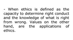 - When ethics is defined as the 
capacity to determine right conduct 
and the knowledge of what is right 
from wrong. Values