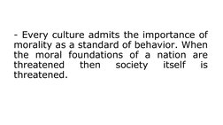 - Every culture admits the importance of 
morality as a standard of behavior. When 
the moral foundations of a nation are 
th