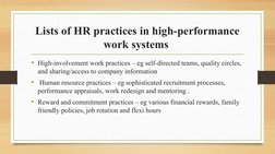 Lists of HR practices in high-performance 
work systems 
• High-involvement work practices – eg self-directed teams, quality