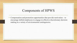 Components of HPWS
• Compensation and promotion opportunities that provide motivation – to 
encourage skilled employees to en