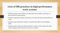 Lists of HR practices in high-performance 
work systems 
• Workers require more skills to do their jobs successfully, and man