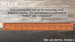 MEASURING TOOLS
RULER
It is a manageable tool use for measuring small 
project or articles. The measurement is calibrated in