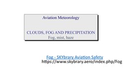 Aviation Meteorology
CLOUDS, FOG AND PRECIPITATION
Fog, mist, haze
Aviation Meteorology
CLOUDS, FOG AND PRECIPITATION
Fog, mi