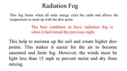 Radiation Fog
This fog forms when all solar energy exits the earth and allows the 
temperature to meet up with the dew point.