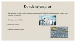 Donde se emplea 
◦La licitación privada emplea el mismo proceso que la licitación pública y esta se emplea para 
ejecutar lo