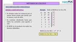 MÉTODOS DE CÁLCULO
DESCOMPOSICIONES SIMULTÁNEAS
Ejemplo:
Halle el MCM de 12; 54 y 90.
MCM 12; 54; 90 = 540
12
54
90
2
6
27
45