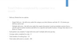 Total Orders completed by a partner in a 
month 
•
Delivery Partner has two options 
•
•
Single Delivery - the deliveries und