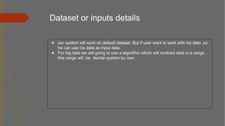 Dataset or inputs details
●
our system will work on default dataset. But if user want to work with his data ,so 
he can use h