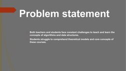 Problem statement
�Both teachers and students face constant challenges to teach and learn the 
concepts of algorithms and dat