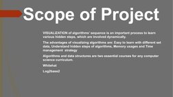 Scope of Project
�VISUALIZATION of algorithms’ sequence is an important process to learn 
various hidden steps, which are inv