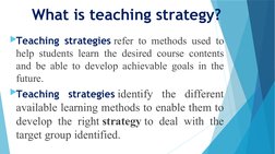 What is teaching strategy?
Teaching strategies refer to methods used to 
help students learn the desired course conten