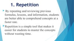 1. Repetition
 By repeating and reviewing previous 
formulas, lessons, and information, students 
are better able to compreh