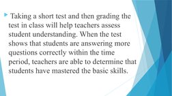 Taking a short test and then grading the 
test in class will help teachers assess 
student understanding. When the test 
sh