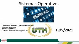 Sistemas Operativos
Docente: Hector Conrado Lanza A.
Cel : 95000269
Correo :hector.lanza@uth.hn
19/5/2021
