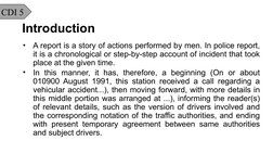 CDI 5
Introduction
•
A report is a story of actions performed by men. In police report, 
it is a chronological or step-by-ste