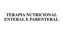 TERAPIA NUTRICIONAL 
ENTERAL E PARENTERAL
