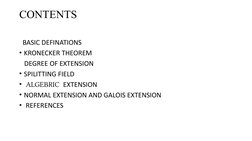 CONTENTS
  BASIC DEFINATIONS 
• KRONECKER THEOREM
   DEGREE OF EXTENSION
• SPILITTING FIELD
•  ALGEBRIC  EXTENSION
• NORMAL E