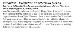 THEOREM     EXISTENCE OF SPLITTING FIELDS
Let F be a field and let f(x) be a nonconstant element of F[x]. Then there 
exists
