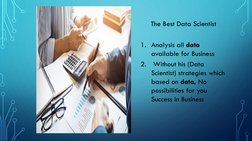 The Best Data Scientist 
1. Analysis all data 
available for Business 
2.
Without his (Data 
Scientist) strategies which 
bas