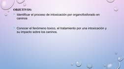 OBJETIVOS:
Identificar el proceso de intoxicación por organofosforado en 
caninos
Conocer el fenómeno toxico, el tratamient