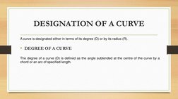 DESIGNATION OF A CURVE
A curve is designated either in terms of its degree (D) or by its radius (R).
• DEGREE OF A CURVE
The