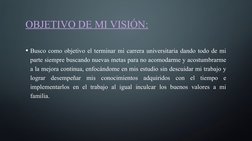 OBJETIVO DE MI VISIÓN:
• Busco como objetivo el terminar mi carrera universitaria dando todo de mi 
parte siempre buscando nu