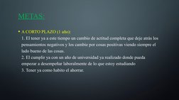 METAS:
• A CORTO PLAZO (1 año):
1. El tener ya a este tiempo un cambio de actitud completa que deje atrás los 
pensamientos n