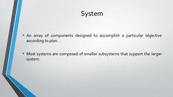 System
• An array of components designed to accomplish a particular objective 
according to plan. 
• Most systems are compose