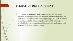ITERATIVE DEVELOPMENT
         Once the customer approves the prototype, the actual 
software is developed using the iterati