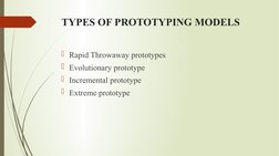 TYPES OF PROTOTYPING MODELS
Rapid Throwaway prototypes
Evolutionary prototype
Incremental prototype
Extreme prototype
