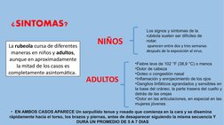 ¿SINTOMAS?
La rubeola cursa de diferentes 
maneras en niños y adultos, 
aunque en aproximadamente 
la mitad de los casos es