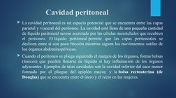 Cavidad peritoneal
La cavidad peritoneal es un espacio potencial que se encuentra entre las capas 
parietal y visceral del p