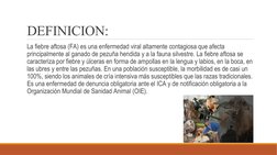 DEFINICION: 
 La fiebre aftosa (FA) es una enfermedad viral altamente contagiosa que afecta 
principalmente al ganado de pezu