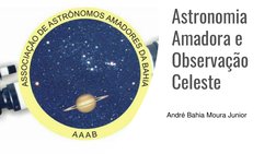 Astronomia 
Amadora e 
Observação 
Celeste
André Bahia Moura Junior
