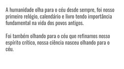 A humanidade olha para o céu desde sempre, foi nosso 
primeiro relógio, calendário e livro tendo importância 
fundamental na