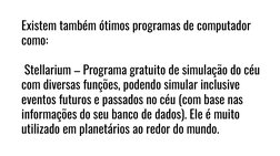Existem também ótimos programas de computador 
como: 
Stellarium – Programa gratuito de simulação do céu 
com diversas funçõe